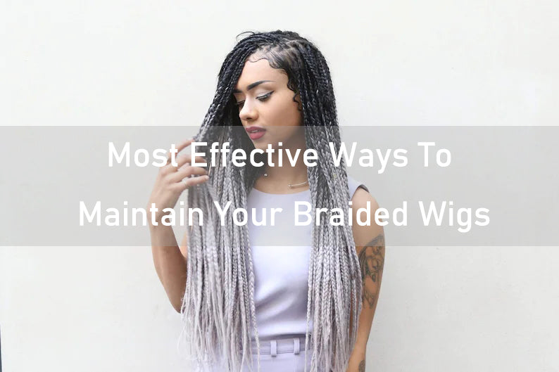 Most Effective Ways To Maintain Your Braided Wigs